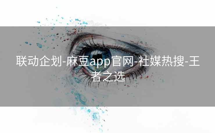 联动企划-麻豆app官网-社媒热搜-王者之选