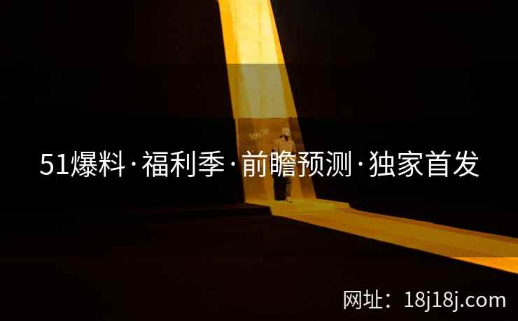 51爆料·福利季·前瞻预测·独家首发