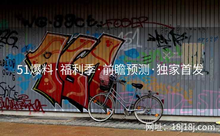 51爆料·福利季·前瞻预测·独家首发
