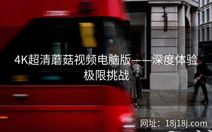4K超清蘑菇视频电脑版——深度体验极限挑战