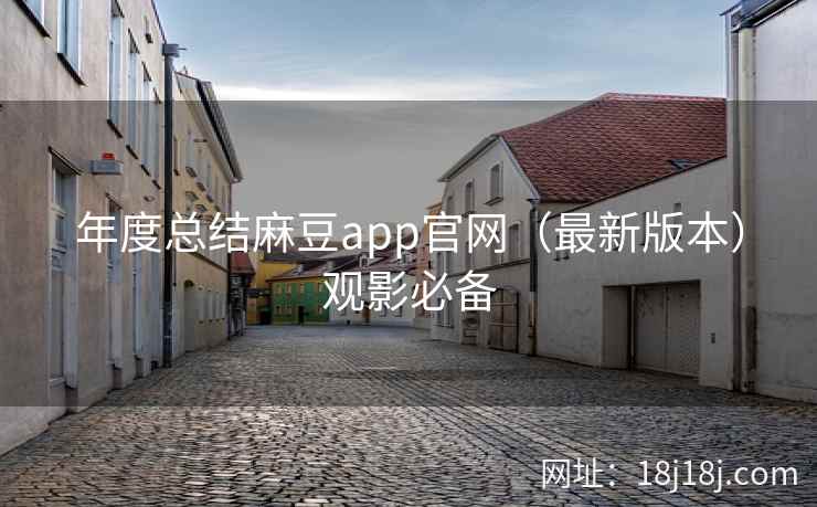 年度总结麻豆app官网（最新版本）观影必备