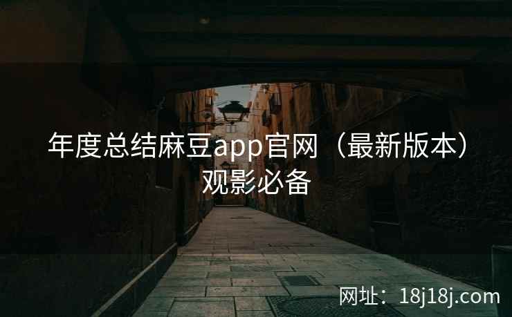 年度总结麻豆app官网（最新版本）观影必备