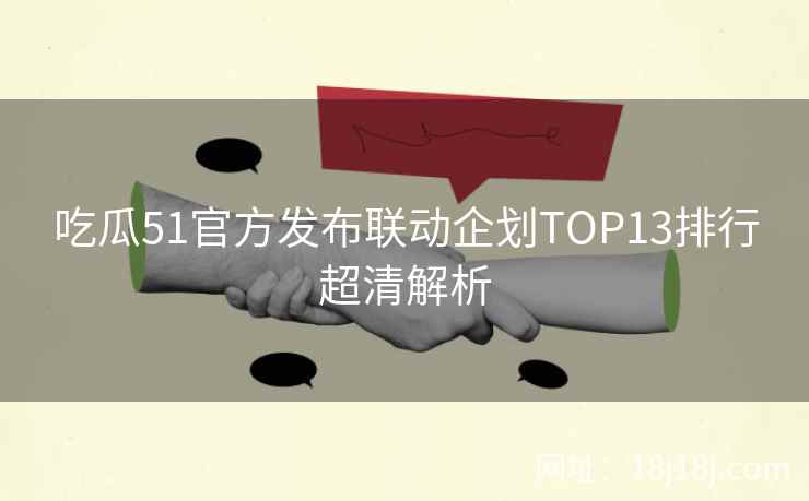 吃瓜51官方发布联动企划TOP13排行超清解析