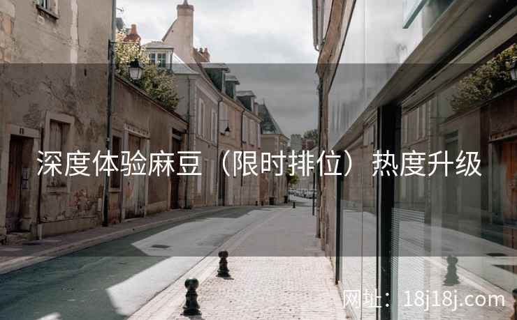 深度体验麻豆（限时排位）热度升级