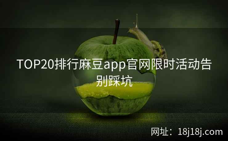 TOP20排行麻豆app官网限时活动告别踩坑