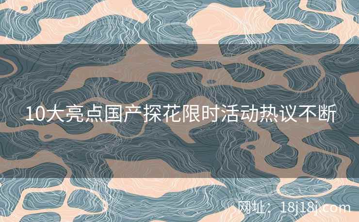 10大亮点国产探花限时活动热议不断