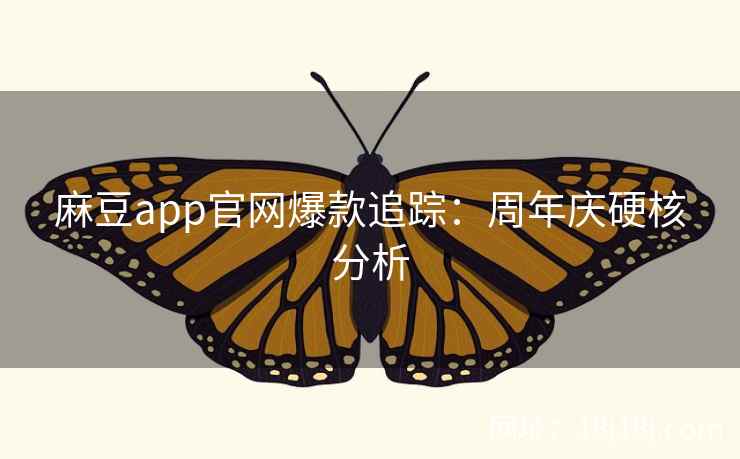 麻豆app官网爆款追踪：周年庆硬核分析