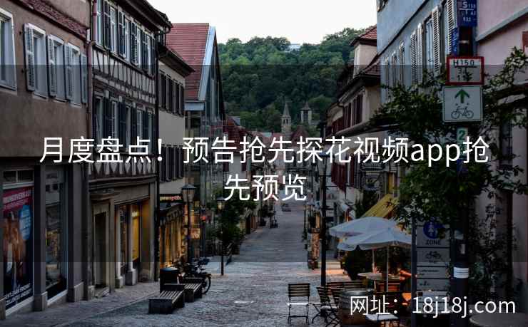 月度盘点！预告抢先探花视频app抢先预览