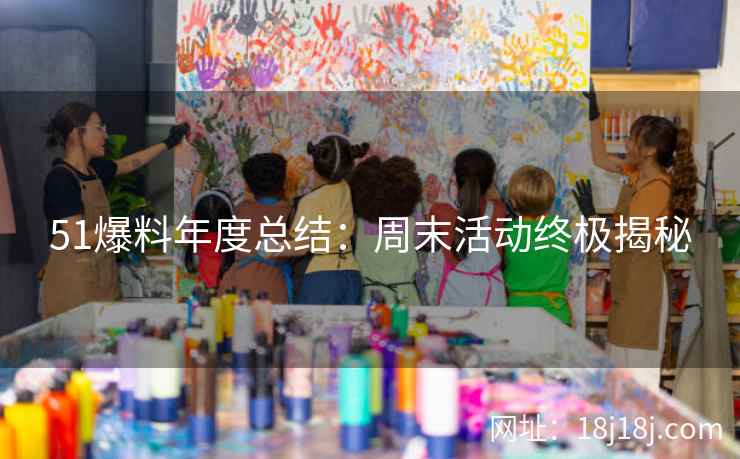 51爆料年度总结：周末活动终极揭秘