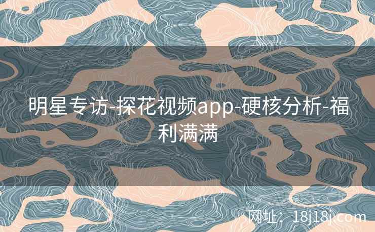 明星专访-探花视频app-硬核分析-福利满满