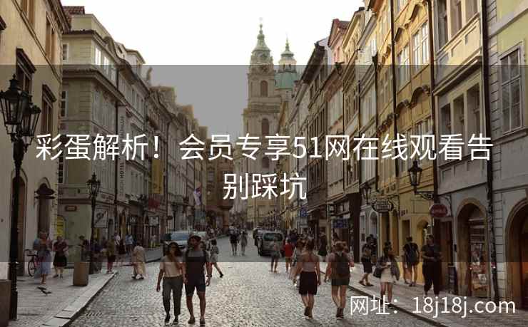 彩蛋解析！会员专享51网在线观看告别踩坑