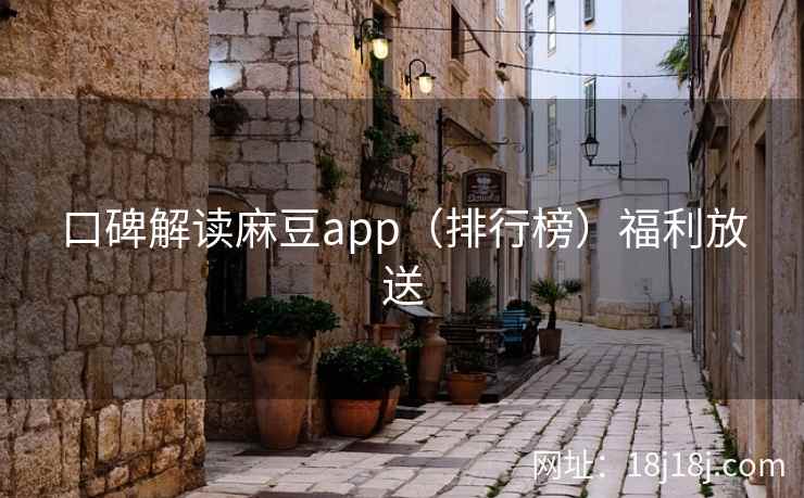 口碑解读麻豆app（排行榜）福利放送