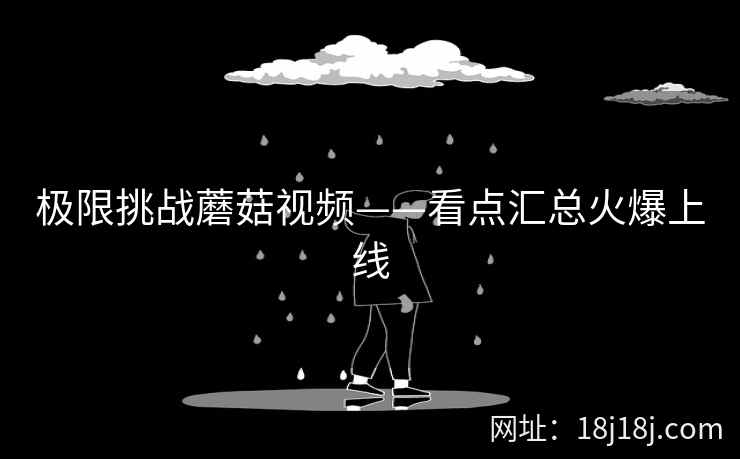 极限挑战蘑菇视频——看点汇总火爆上线