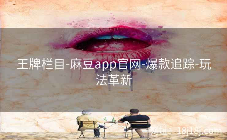 王牌栏目-麻豆app官网-爆款追踪-玩法革新