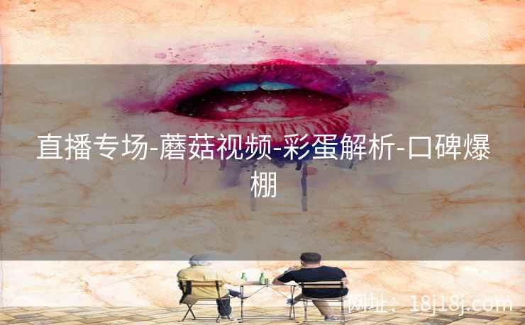 直播专场-蘑菇视频-彩蛋解析-口碑爆棚
