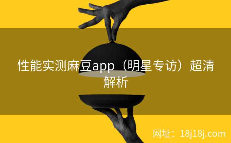 性能实测麻豆app（明星专访）超清解析