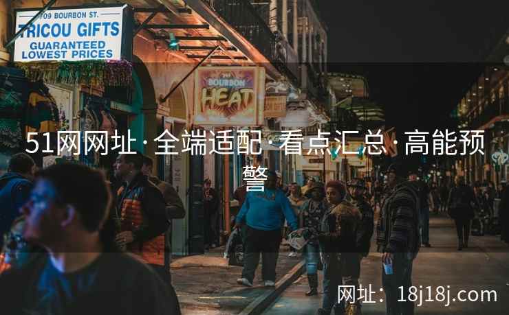 51网网址·全端适配·看点汇总·高能预警