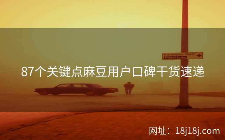 87个关键点麻豆用户口碑干货速递