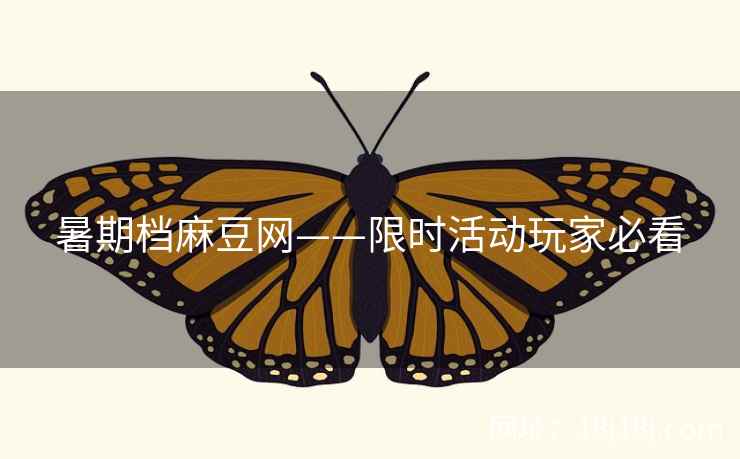 暑期档麻豆网——限时活动玩家必看