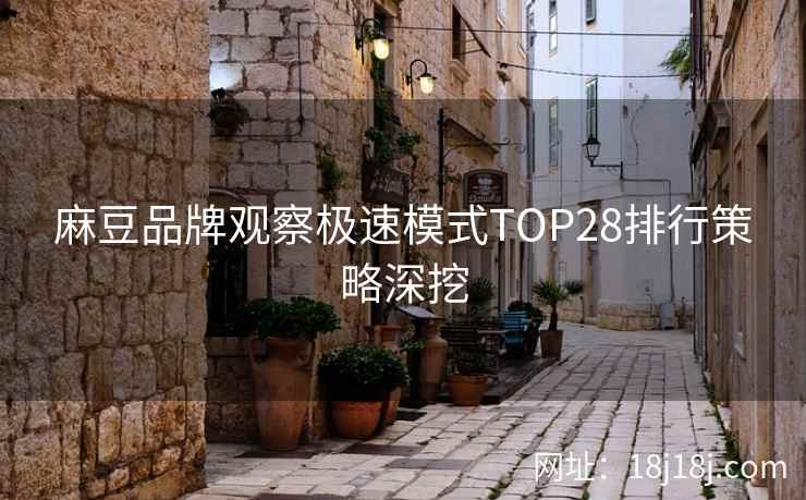 麻豆品牌观察极速模式TOP28排行策略深挖