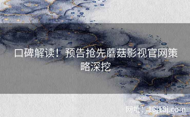 口碑解读！预告抢先蘑菇影视官网策略深挖