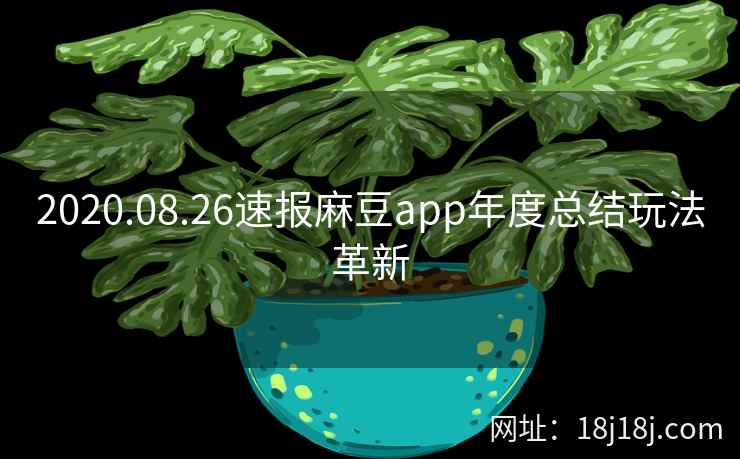 2020.08.26速报麻豆app年度总结玩法革新