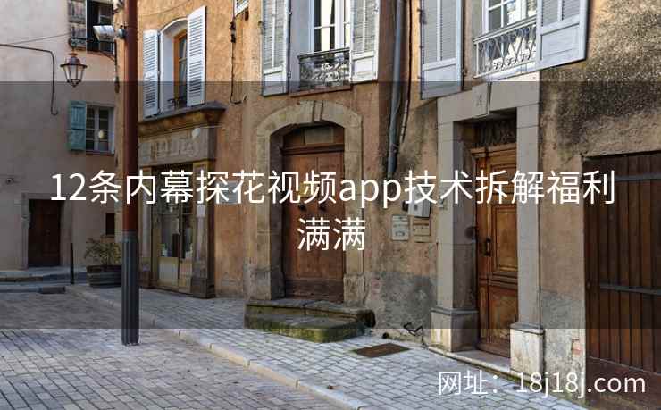 12条内幕探花视频app技术拆解福利满满