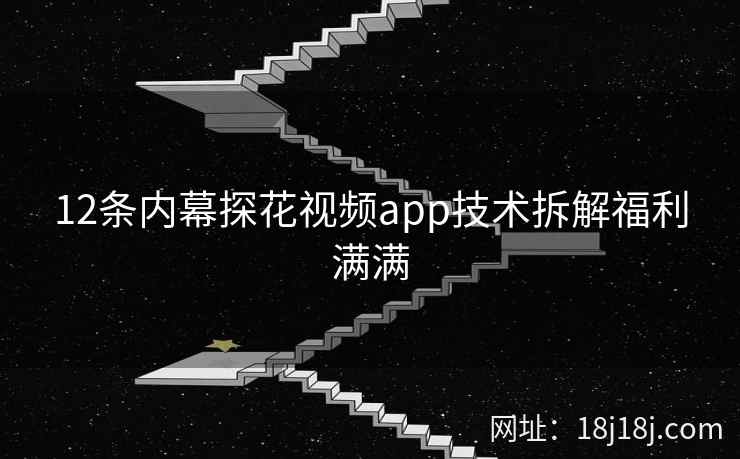 12条内幕探花视频app技术拆解福利满满