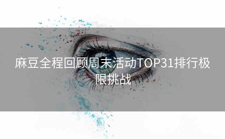 麻豆全程回顾周末活动TOP31排行极限挑战