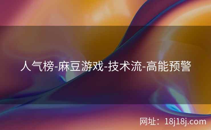 人气榜-麻豆游戏-技术流-高能预警