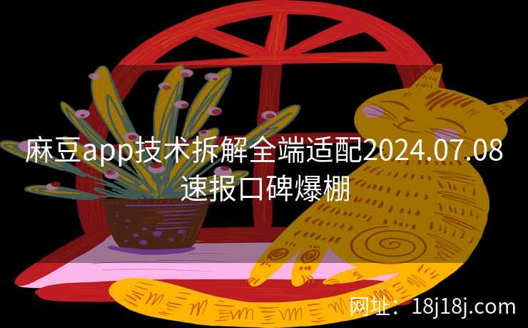 麻豆app技术拆解全端适配2024.07.08速报口碑爆棚
