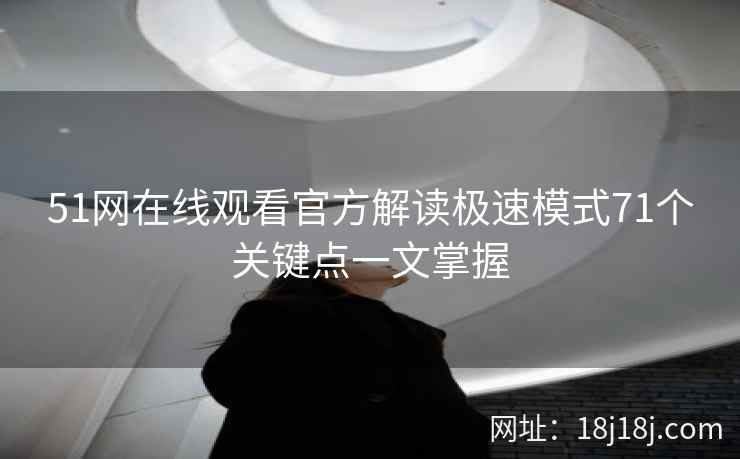 51网在线观看官方解读极速模式71个关键点一文掌握