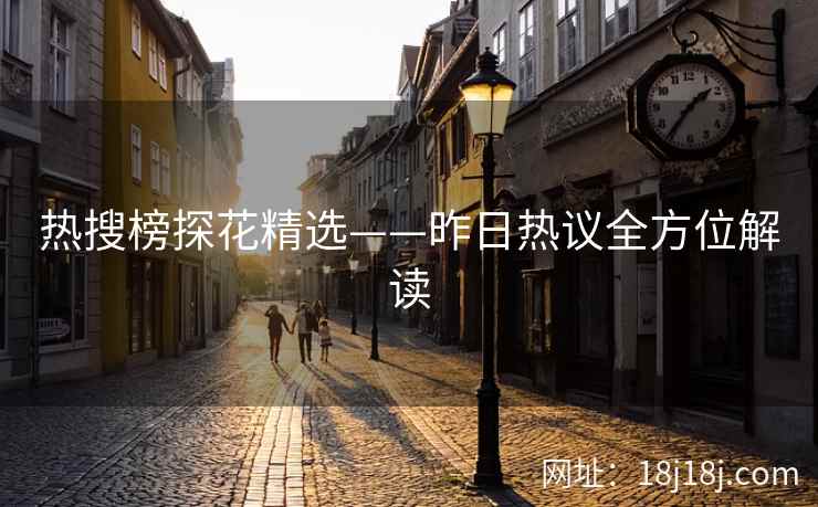 热搜榜探花精选——昨日热议全方位解读