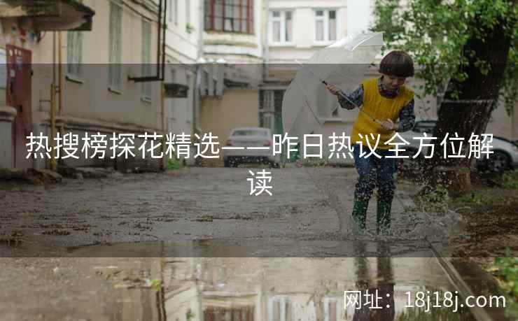 热搜榜探花精选——昨日热议全方位解读