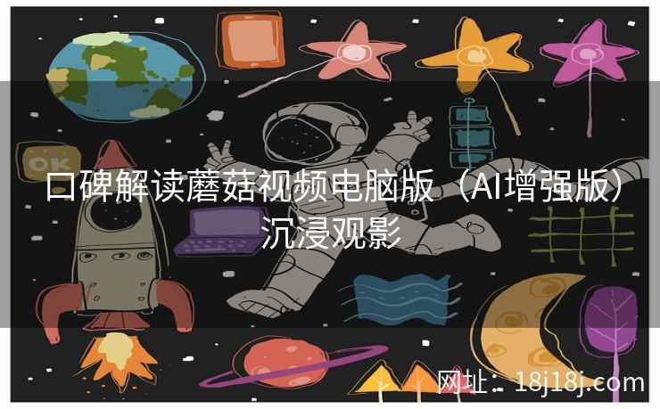 口碑解读蘑菇视频电脑版（AI增强版）沉浸观影