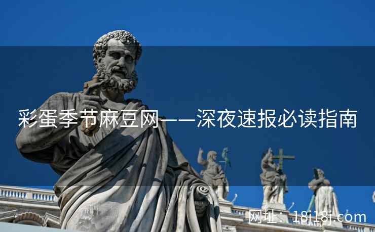 彩蛋季节麻豆网——深夜速报必读指南