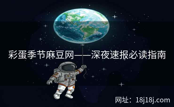彩蛋季节麻豆网——深夜速报必读指南