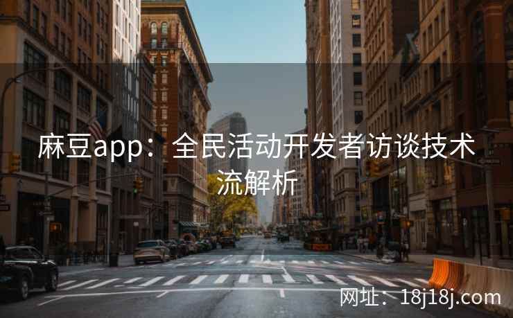 麻豆app：全民活动开发者访谈技术流解析