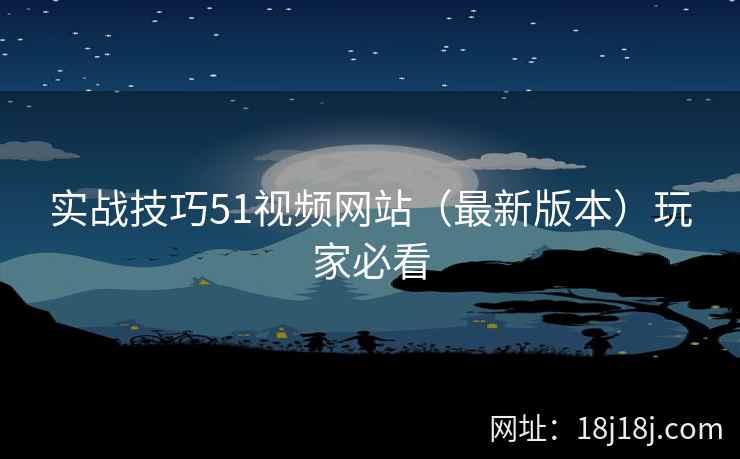 实战技巧51视频网站（最新版本）玩家必看