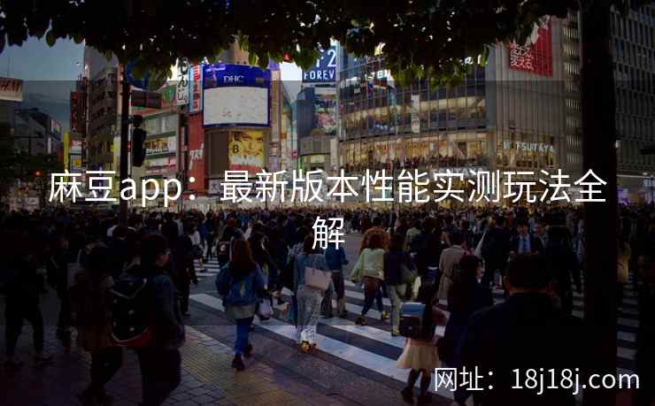 麻豆app：最新版本性能实测玩法全解