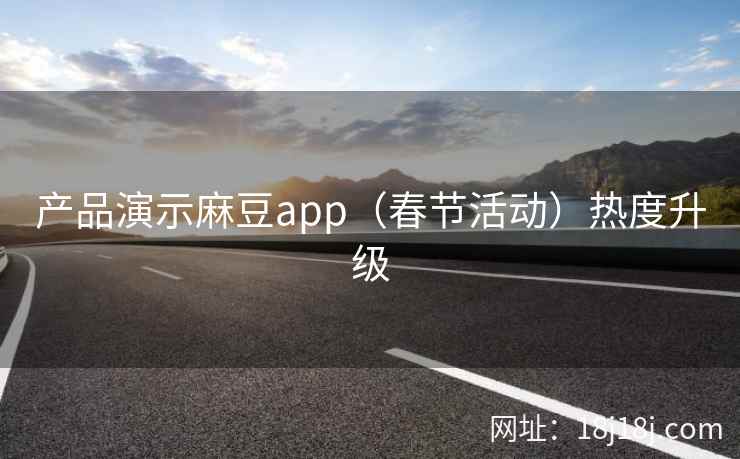 产品演示麻豆app（春节活动）热度升级