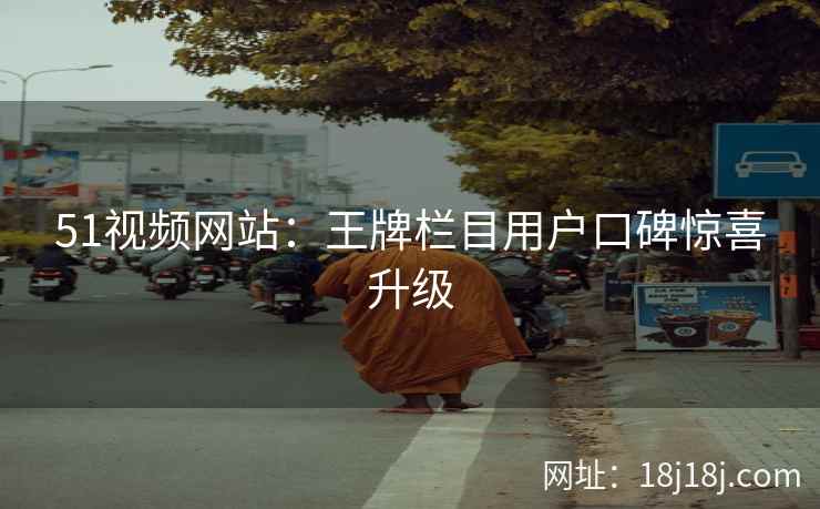 51视频网站：王牌栏目用户口碑惊喜升级