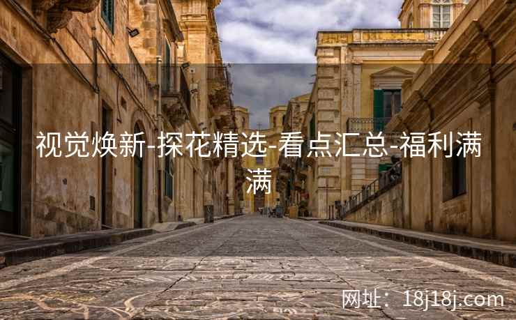 视觉焕新-探花精选-看点汇总-福利满满